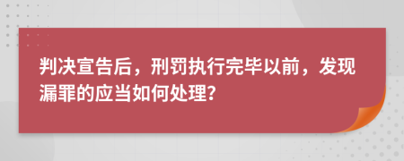 判决宣告后，刑罚执行完毕以前，发现漏罪的应当如何处理？