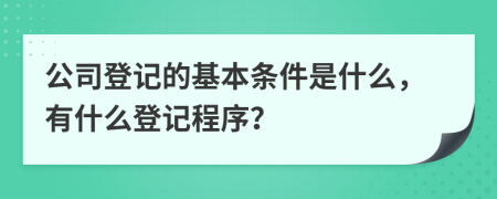 公司登记的基本条件是什么，有什么登记程序？