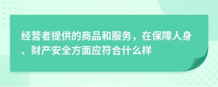 经营者提供的商品和服务，在保障人身、财产安全方面应符合什么样