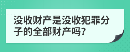 没收财产是没收犯罪分子的全部财产吗？