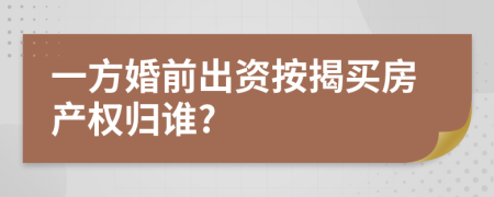 一方婚前出资按揭买房产权归谁?