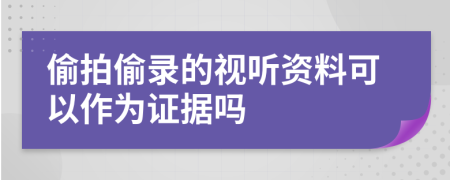 偷拍偷录的视听资料可以作为证据吗
