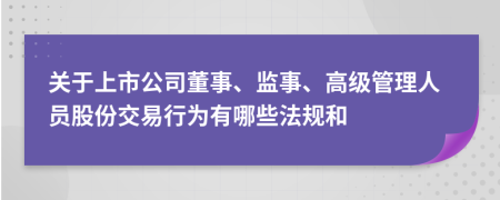 关于上市公司董事、监事、高级管理人员股份交易行为有哪些法规和