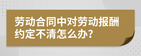 劳动合同中对劳动报酬约定不清怎么办？