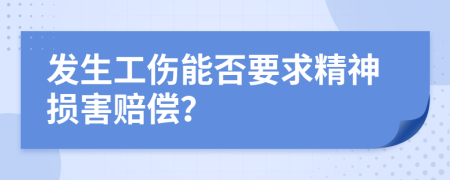 发生工伤能否要求精神损害赔偿？