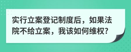 实行立案登记制度后，如果法院不给立案，我该如何维权?