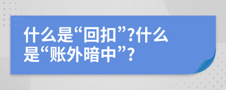 什么是“回扣”?什么是“账外暗中”?