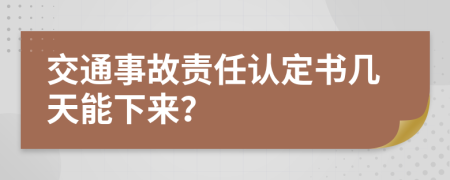 交通事故责任认定书几天能下来？