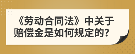 《劳动合同法》中关于赔偿金是如何规定的？