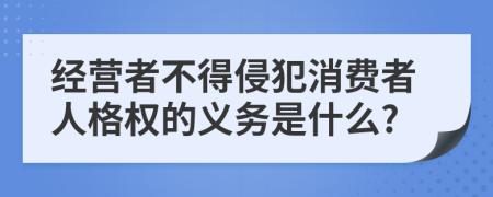 经营者不得侵犯消费者人格权的义务是什么?