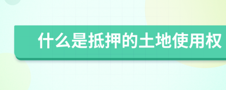 什么是抵押的土地使用权