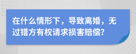 在什么情形下，导致离婚，无过错方有权请求损害赔偿？