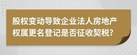 股权变动导致企业法人房地产权属更名登记是否征收契税?