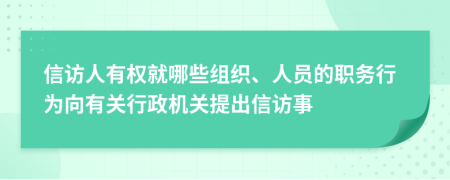 信访人有权就哪些组织、人员的职务行为向有关行政机关提出信访事