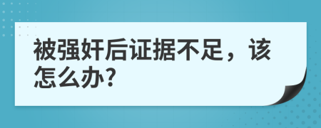 被强奸后证据不足，该怎么办?