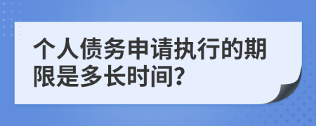 个人债务申请执行的期限是多长时间？