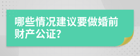 哪些情况建议要做婚前财产公证？