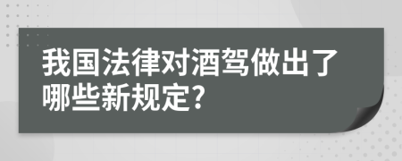 我国法律对酒驾做出了哪些新规定?