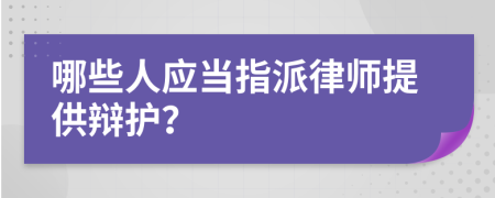 哪些人应当指派律师提供辩护？