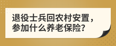 退役士兵回农村安置，参加什么养老保险？