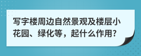 写字楼周边自然景观及楼层小花园、绿化等，起什么作用?