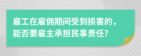 雇工在雇佣期间受到损害的，能否要雇主承担民事责任？