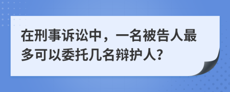 在刑事诉讼中，一名被告人最多可以委托几名辩护人？