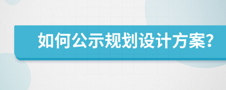 如何公示规划设计方案？