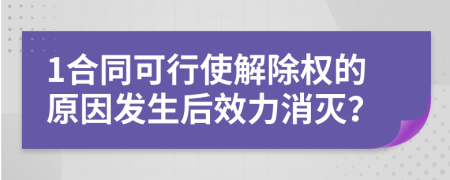 1合同可行使解除权的原因发生后效力消灭？