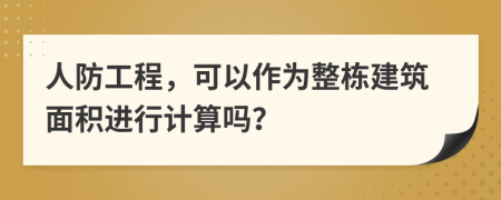 人防工程，可以作为整栋建筑面积进行计算吗？