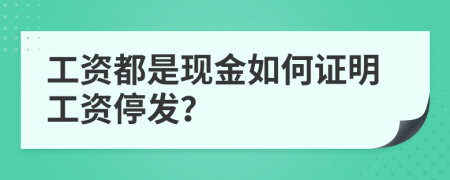 工资都是现金如何证明工资停发？