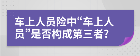 车上人员险中“车上人员”是否构成第三者?