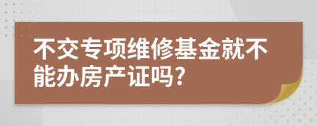 不交专项维修基金就不能办房产证吗?