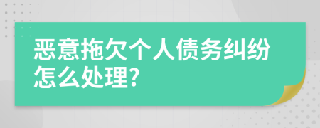 恶意拖欠个人债务纠纷怎么处理?
