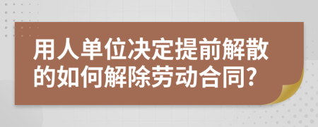 用人单位决定提前解散的如何解除劳动合同?