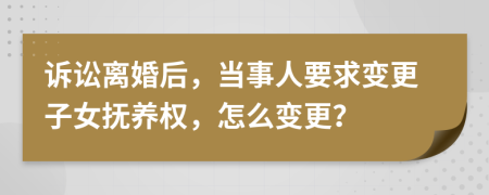 诉讼离婚后，当事人要求变更子女抚养权，怎么变更？