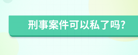刑事案件可以私了吗?