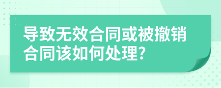 导致无效合同或被撤销合同该如何处理?