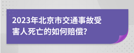 2023年北京市交通事故受害人死亡的如何赔偿？