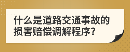 什么是道路交通事故的损害赔偿调解程序?