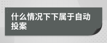 什么情况下下属于自动投案