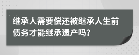 继承人需要偿还被继承人生前债务才能继承遗产吗？