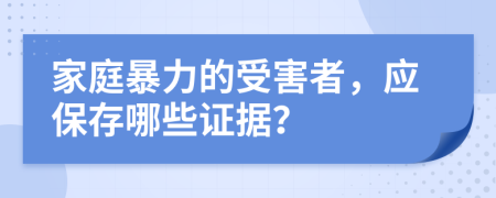 家庭暴力的受害者，应保存哪些证据？