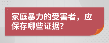 家庭暴力的受害者，应保存哪些证据?