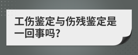 工伤鉴定与伤残鉴定是一回事吗?