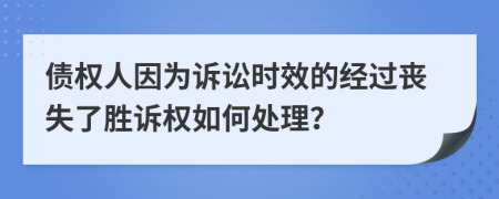 债权人因为诉讼时效的经过丧失了胜诉权如何处理？