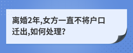 离婚2年,女方一直不将户口迁出,如何处理？