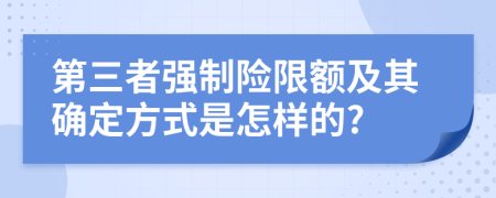 第三者强制险限额及其确定方式是怎样的?