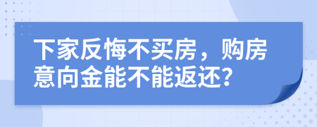 下家反悔不买房，购房意向金能不能返还？