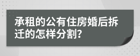 承租的公有住房婚后拆迁的怎样分割？